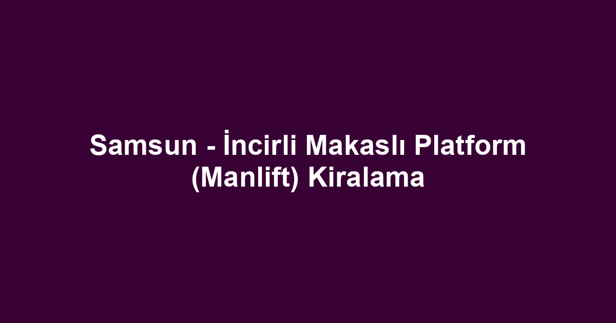 Samsun - İncirli Makaslı Platform (Manlift) Kiralama