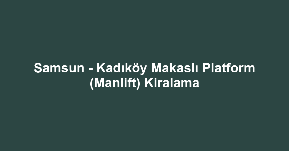 Samsun - Kadıköy Makaslı Platform (Manlift) Kiralama