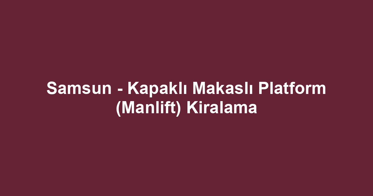 Samsun - Kapaklı Makaslı Platform (Manlift) Kiralama