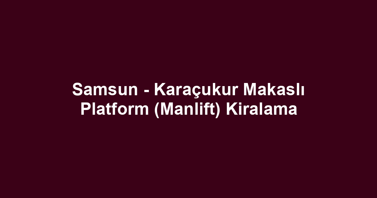 Samsun - Karaçukur Makaslı Platform (Manlift) Kiralama