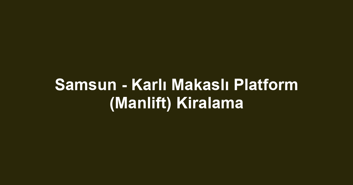 Samsun - Karlı Makaslı Platform (Manlift) Kiralama