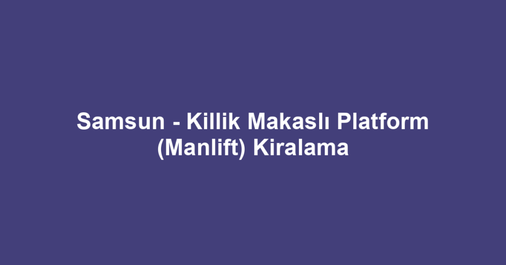 Samsun - Killik Makaslı Platform (Manlift) Kiralama