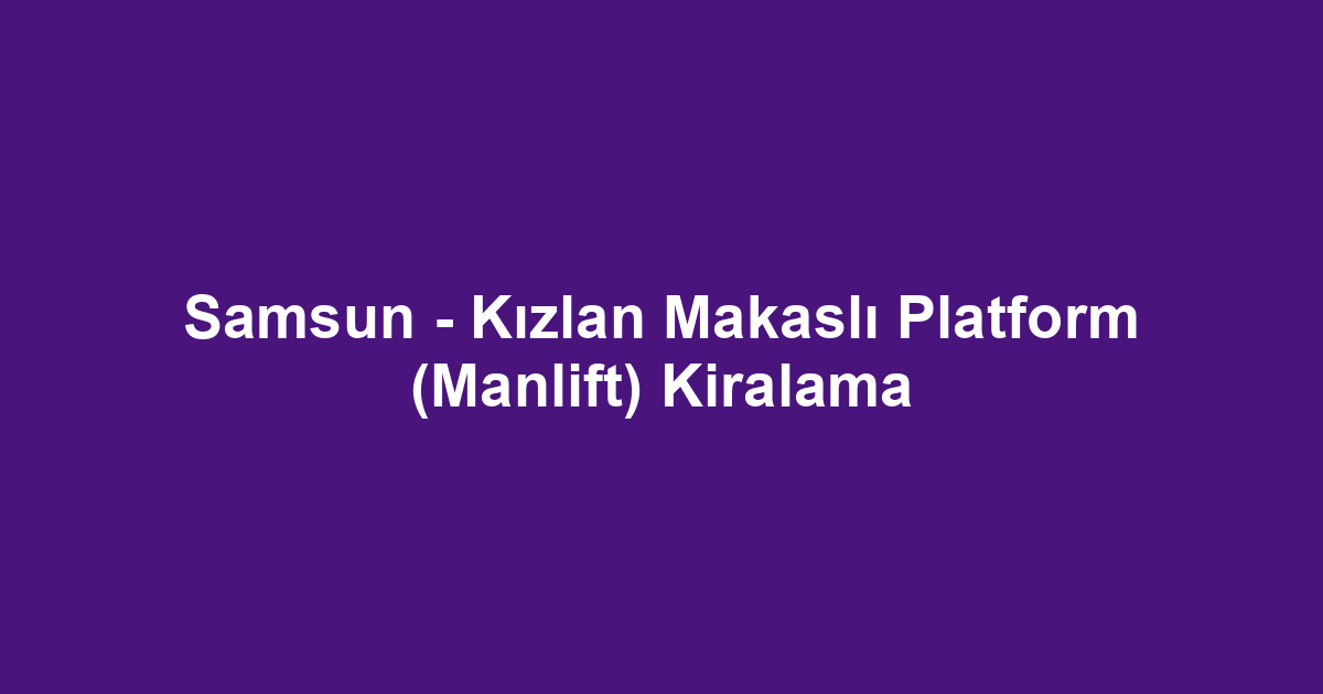 Samsun - Kızlan Makaslı Platform (Manlift) Kiralama