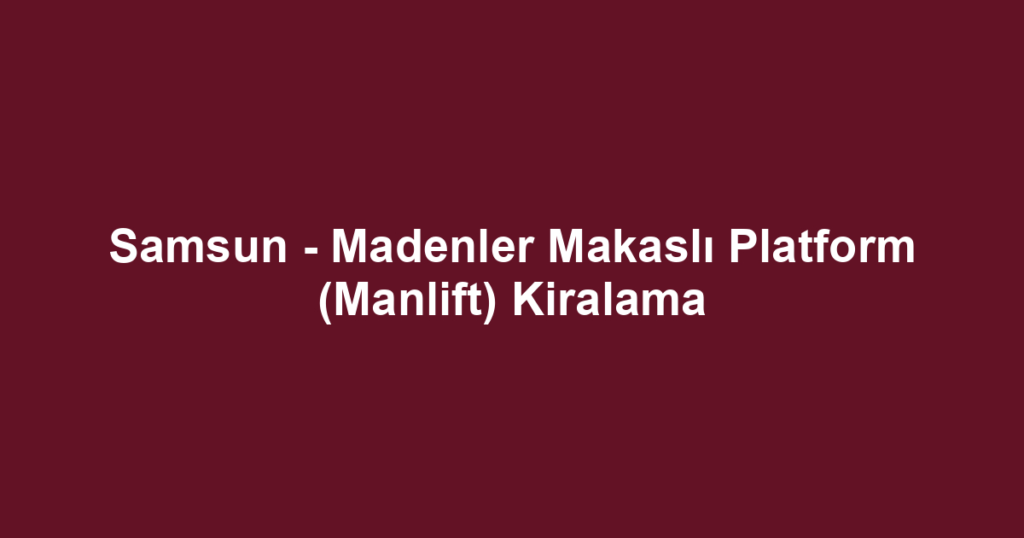 Samsun - Madenler Makaslı Platform (Manlift) Kiralama