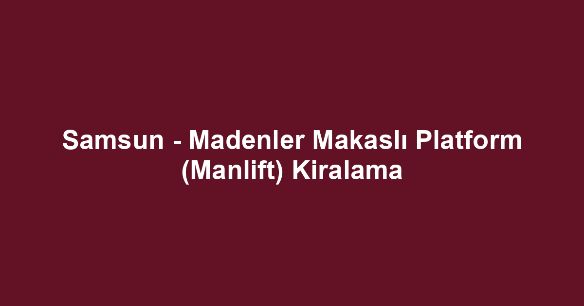 Samsun - Madenler Makaslı Platform (Manlift) Kiralama