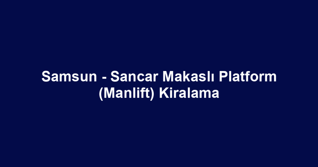 Samsun - Sancar Makaslı Platform (Manlift) Kiralama