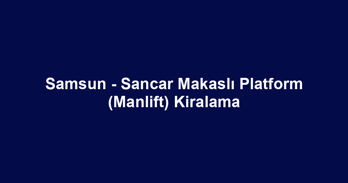 Samsun - Sancar Makaslı Platform (Manlift) Kiralama