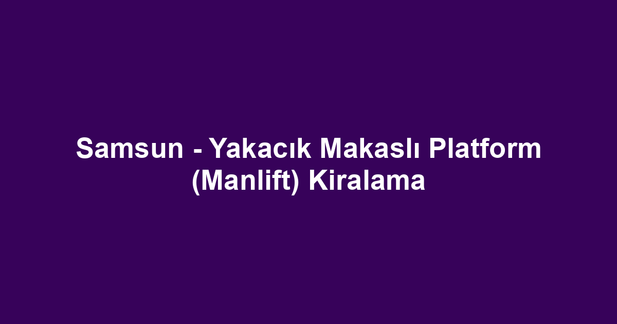 Samsun - Yakacık Makaslı Platform (Manlift) Kiralama