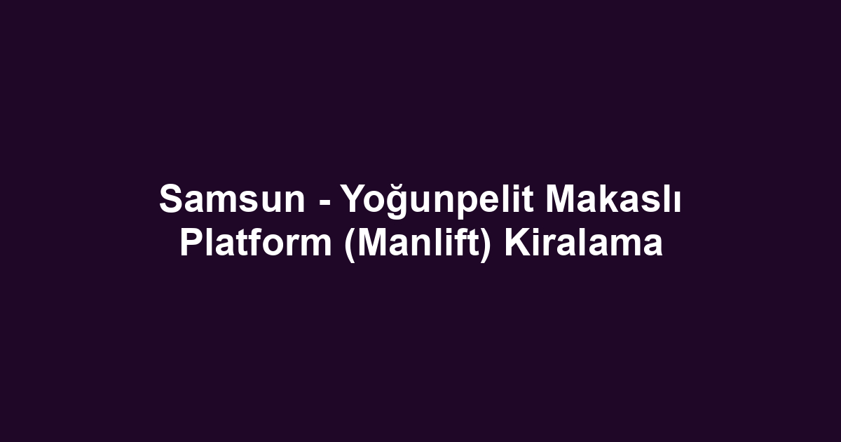 Samsun - Yoğunpelit Makaslı Platform (Manlift) Kiralama