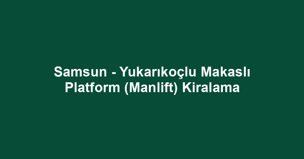 Samsun - Yukarıkoçlu Makaslı Platform (Manlift) Kiralama