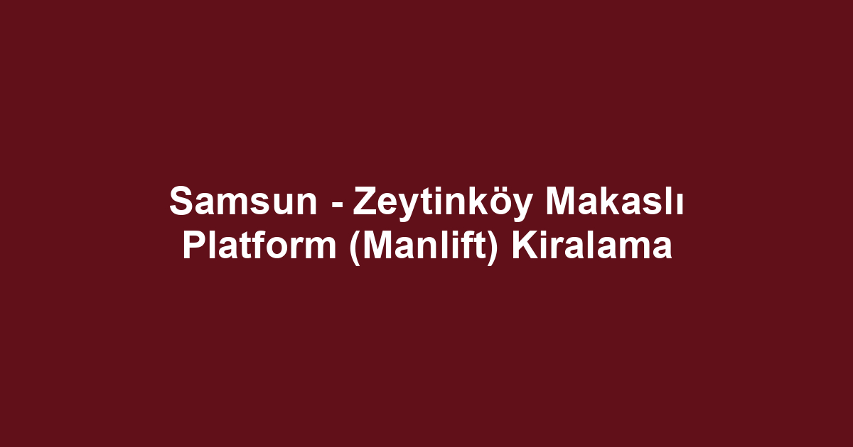 Samsun - Zeytinköy Makaslı Platform (Manlift) Kiralama