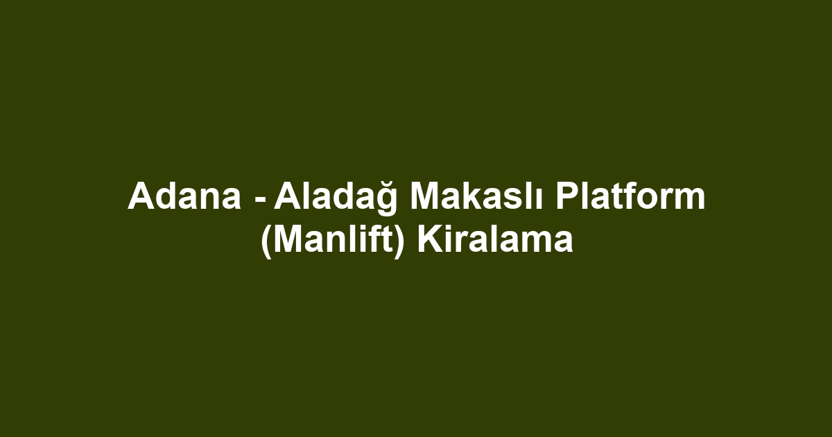 Adana - Aladağ Makaslı Platform (Manlift) Kiralama