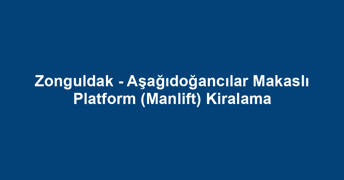 Zonguldak - Aşağıdoğancılar Makaslı Platform (Manlift) Kiralama