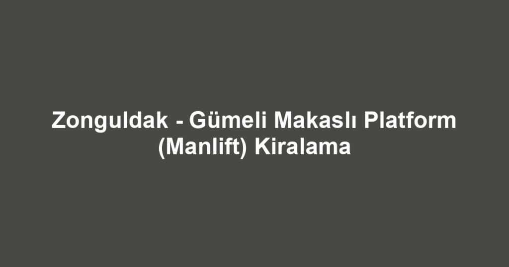 Zonguldak - Gümeli Makaslı Platform (Manlift) Kiralama