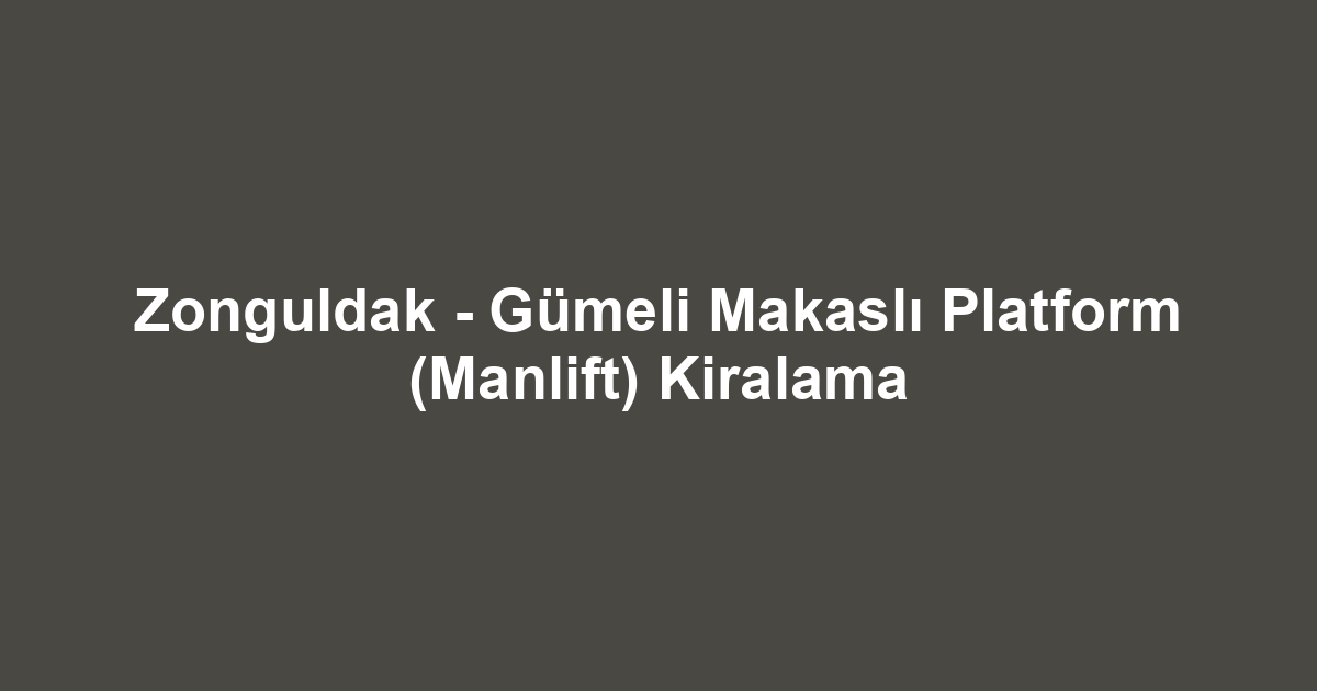 Zonguldak - Gümeli Makaslı Platform (Manlift) Kiralama