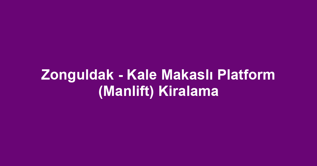 Zonguldak - Kale Makaslı Platform (Manlift) Kiralama