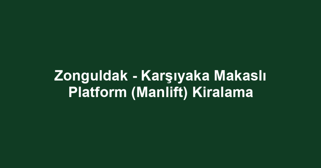 Zonguldak - Karşıyaka Makaslı Platform (Manlift) Kiralama