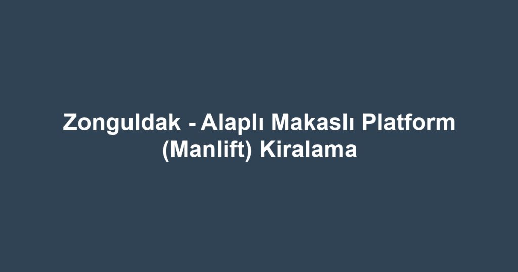 Zonguldak - Alaplı Makaslı Platform (Manlift) Kiralama