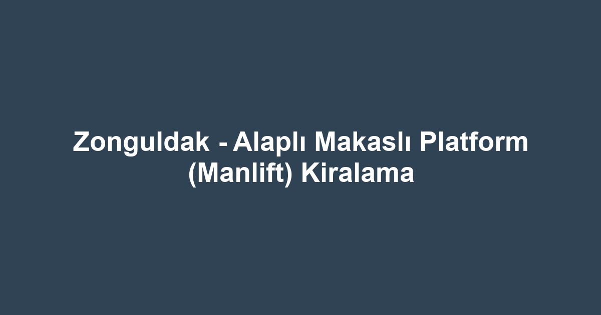 Zonguldak - Alaplı Makaslı Platform (Manlift) Kiralama