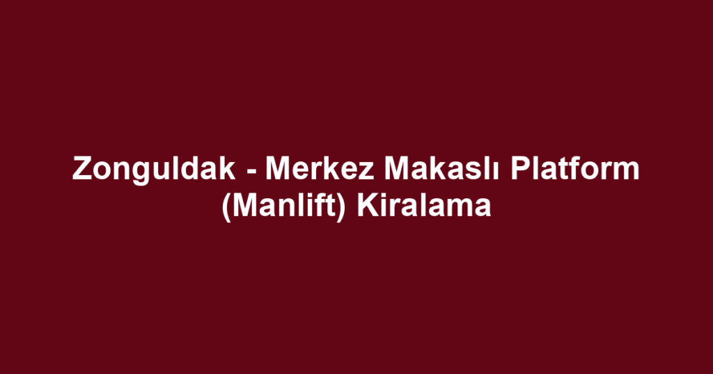 Zonguldak - Merkez Makaslı Platform (Manlift) Kiralama