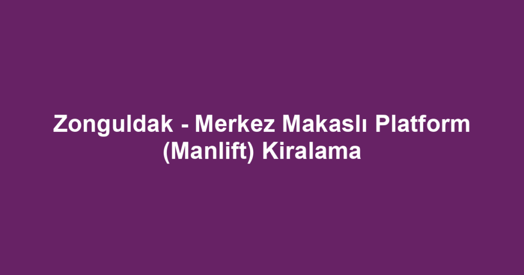 Zonguldak - Merkez Makaslı Platform (Manlift) Kiralama