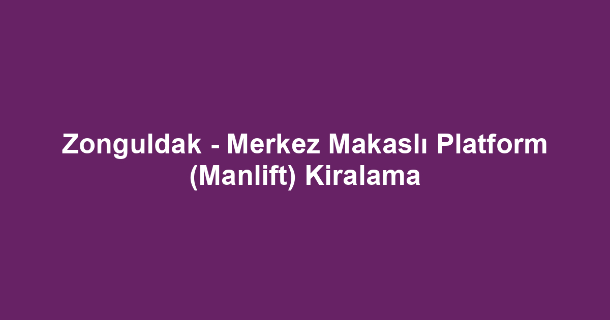 Zonguldak - Merkez Makaslı Platform (Manlift) Kiralama