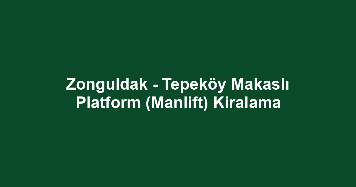 Zonguldak - Tepeköy Makaslı Platform (Manlift) Kiralama