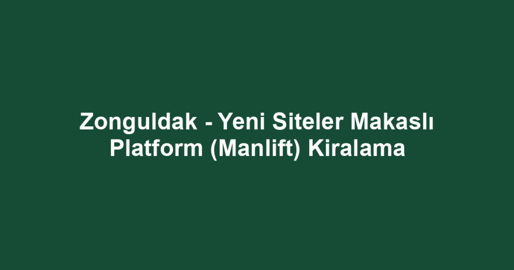 Zonguldak - Yeni Siteler Makaslı Platform (Manlift) Kiralama
