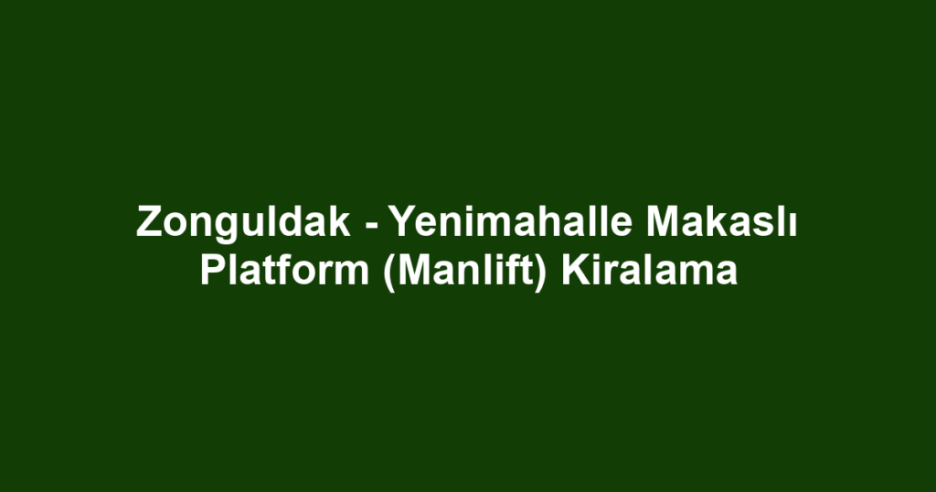 Zonguldak - Yenimahalle Makaslı Platform (Manlift) Kiralama