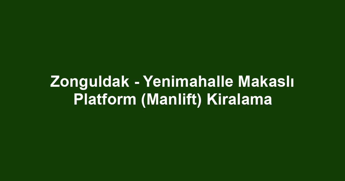 Zonguldak - Yenimahalle Makaslı Platform (Manlift) Kiralama