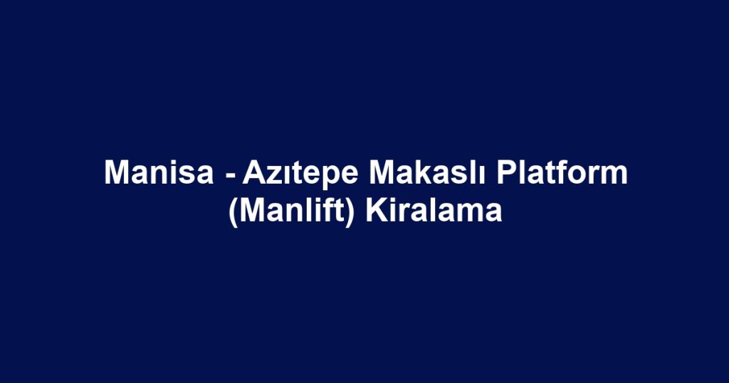 Manisa - Azıtepe Makaslı Platform (Manlift) Kiralama