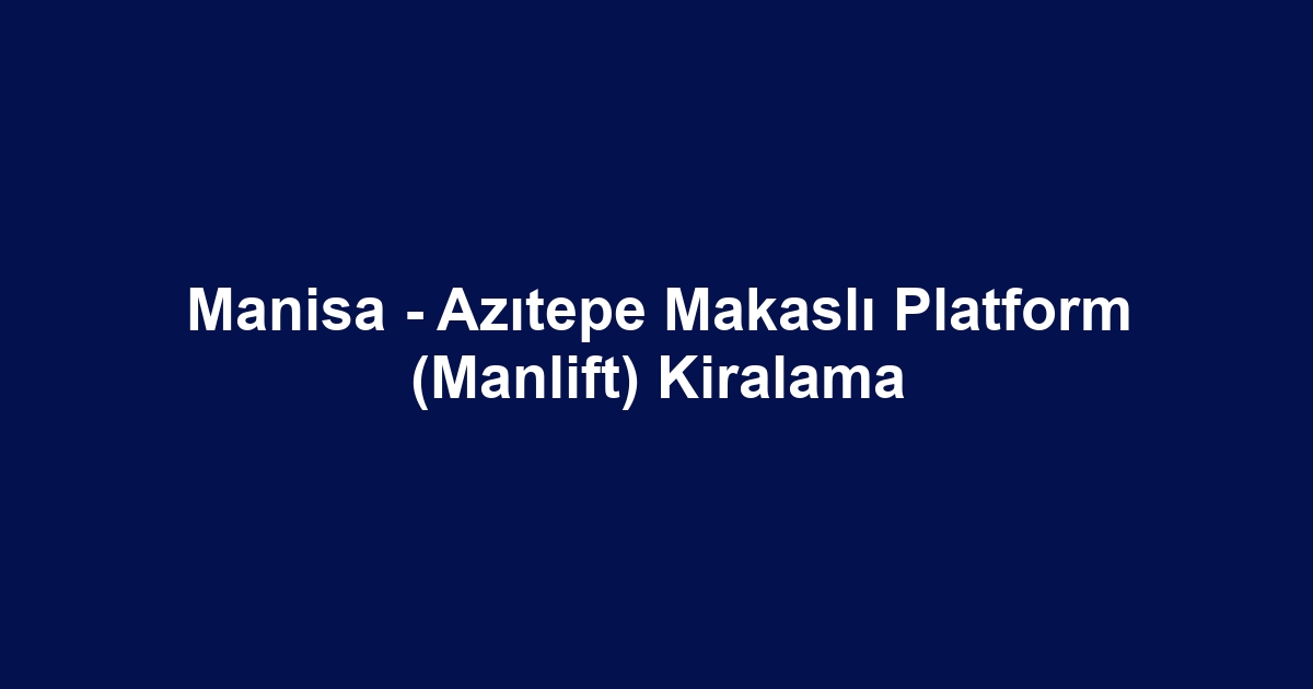 Manisa - Azıtepe Makaslı Platform (Manlift) Kiralama