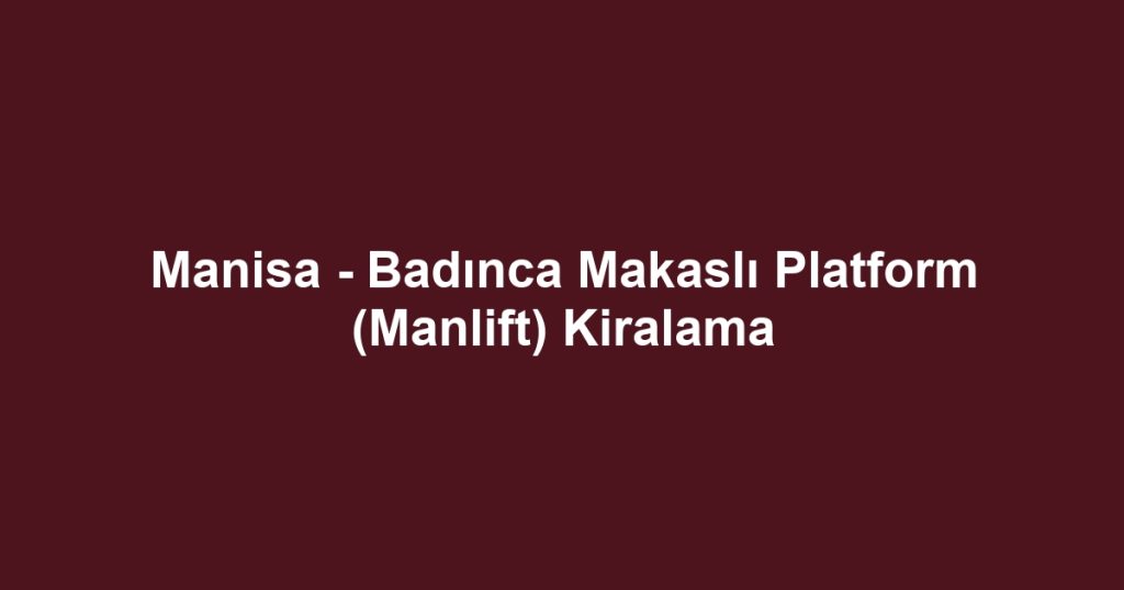 Manisa - Badınca Makaslı Platform (Manlift) Kiralama
