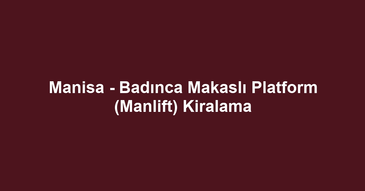 Manisa - Badınca Makaslı Platform (Manlift) Kiralama