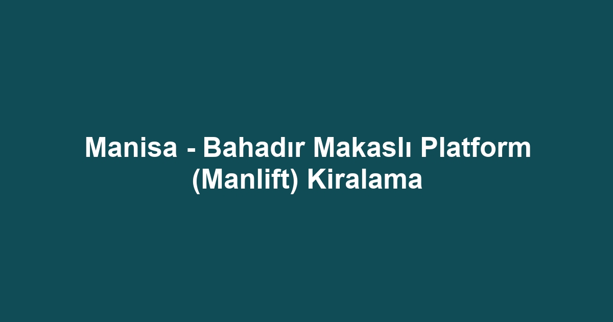 Manisa - Bahadır Makaslı Platform (Manlift) Kiralama