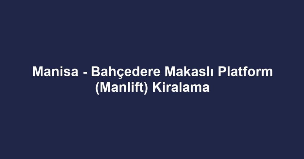 Manisa - Bahçedere Makaslı Platform (Manlift) Kiralama
