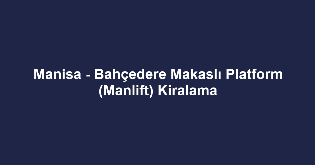 Manisa - Bahçedere Makaslı Platform (Manlift) Kiralama