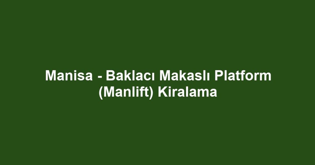 Manisa - Baklacı Makaslı Platform (Manlift) Kiralama