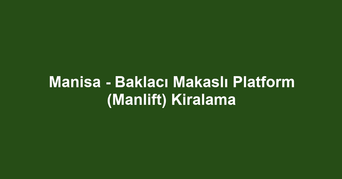 Manisa - Baklacı Makaslı Platform (Manlift) Kiralama