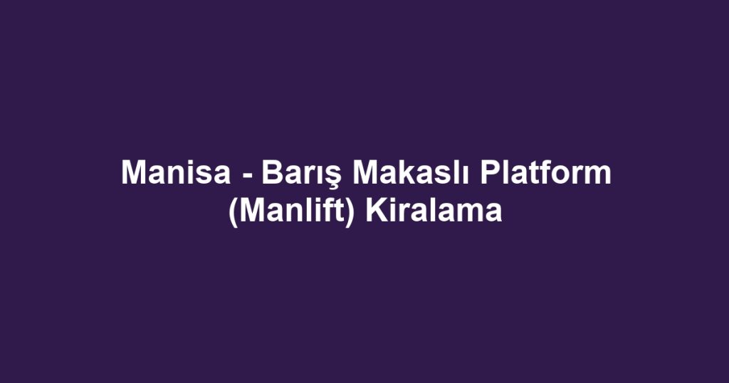 Manisa - Barış Makaslı Platform (Manlift) Kiralama