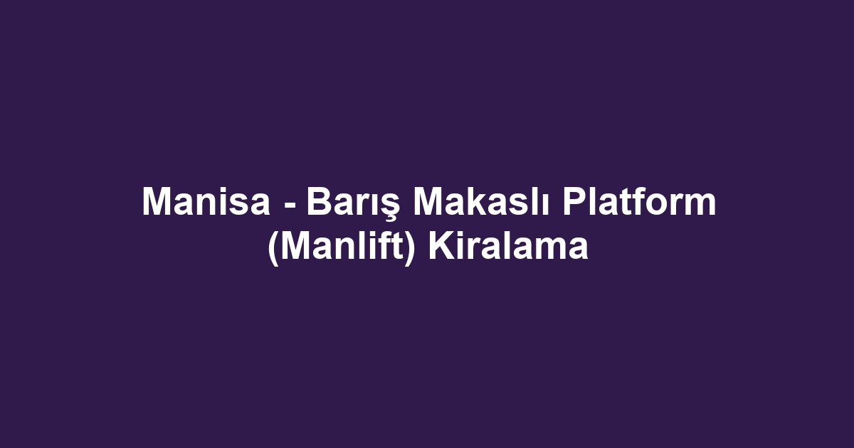 Manisa - Barış Makaslı Platform (Manlift) Kiralama