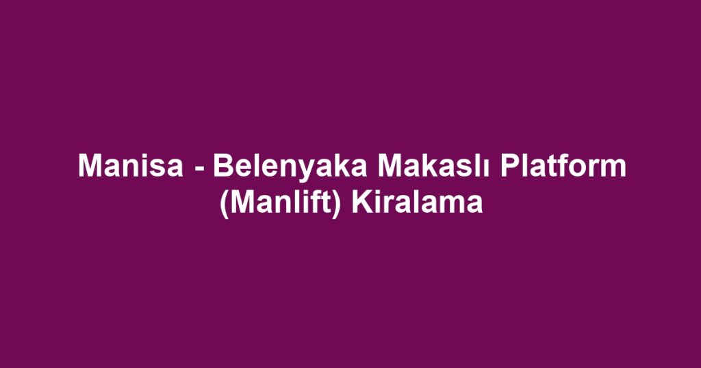 Manisa - Belenyaka Makaslı Platform (Manlift) Kiralama