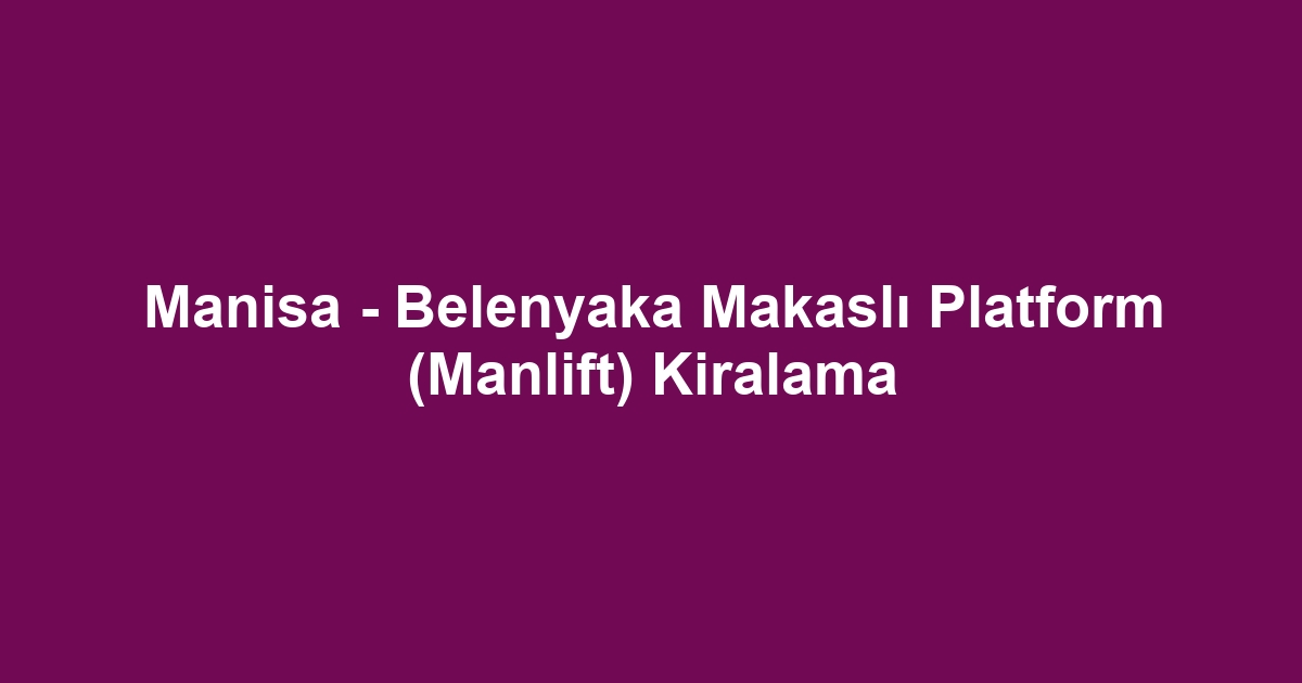 Manisa - Belenyaka Makaslı Platform (Manlift) Kiralama