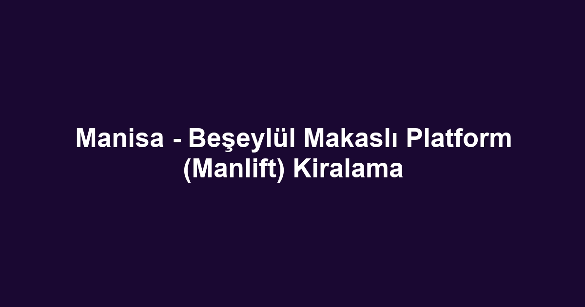 Manisa - Beşeylül Makaslı Platform (Manlift) Kiralama