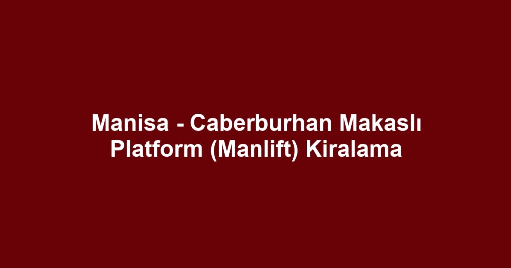 Manisa - Caberburhan Makaslı Platform (Manlift) Kiralama