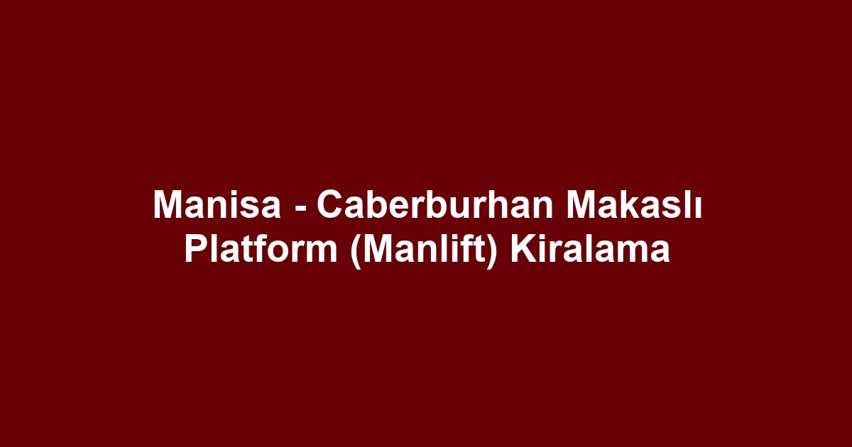 Manisa - Caberburhan Makaslı Platform (Manlift) Kiralama