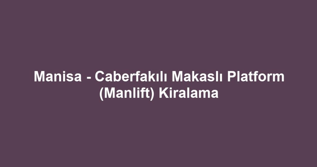 Manisa - Caberfakılı Makaslı Platform (Manlift) Kiralama