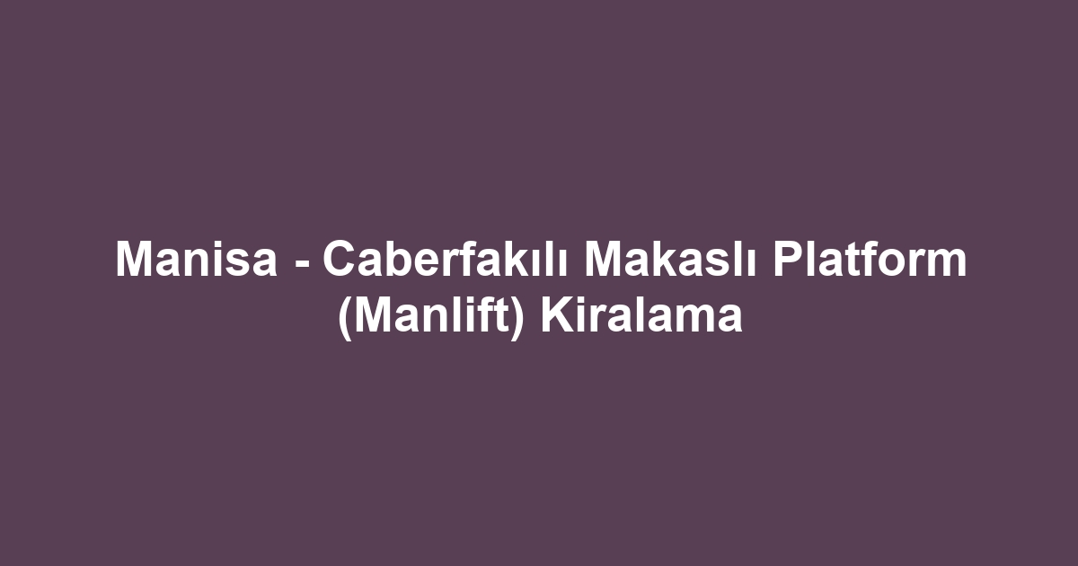 Manisa - Caberfakılı Makaslı Platform (Manlift) Kiralama