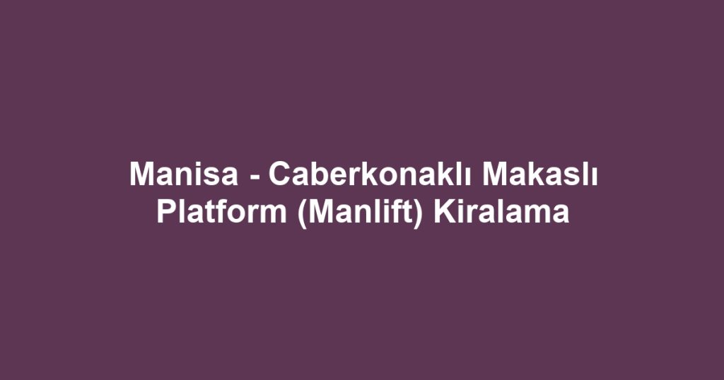 Manisa - Caberkonaklı Makaslı Platform (Manlift) Kiralama