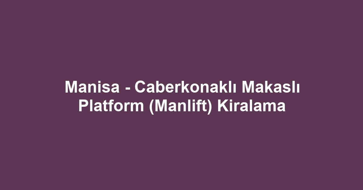 Manisa - Caberkonaklı Makaslı Platform (Manlift) Kiralama
